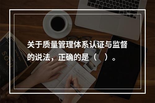 关于质量管理体系认证与监督的说法，正确的是（　）。