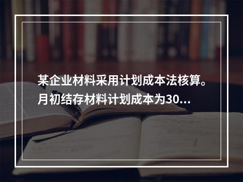 某企业材料采用计划成本法核算。月初结存材料计划成本为30万元