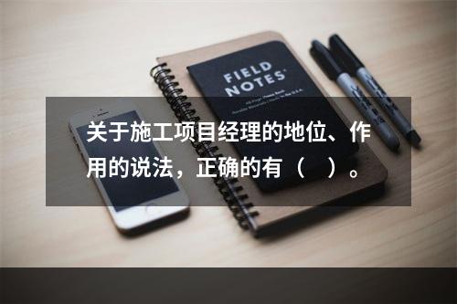 关于施工项目经理的地位、作用的说法，正确的有（　）。