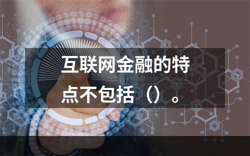 互联网金融的特点不包括（）。