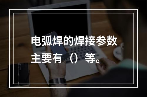 电弧焊的焊接参数主要有（）等。