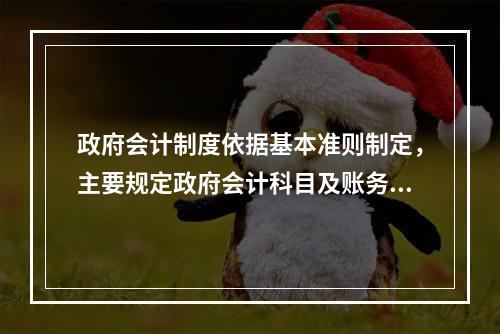 政府会计制度依据基本准则制定，主要规定政府会计科目及账务处理