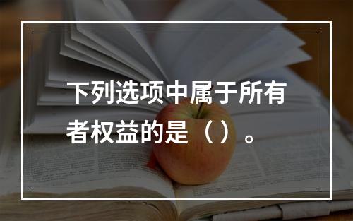 下列选项中属于所有者权益的是（ ）。