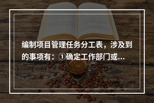 编制项目管理任务分工表，涉及到的事项有：①确定工作部门或个人