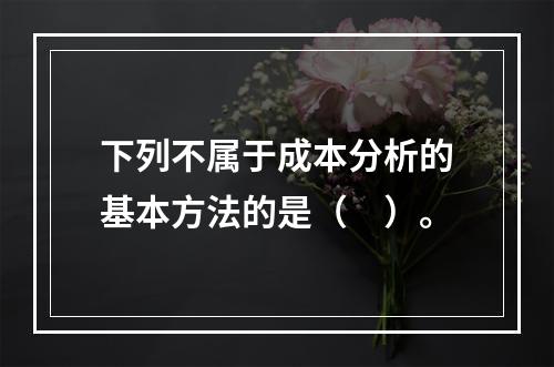 下列不属于成本分析的基本方法的是（　）。