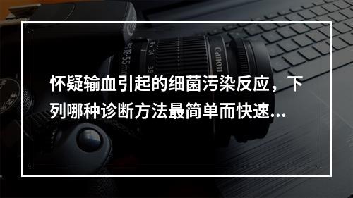 怀疑输血引起的细菌污染反应，下列哪种诊断方法最简单而快速?（