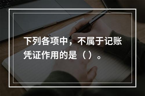 下列各项中，不属于记账凭证作用的是（ ）。