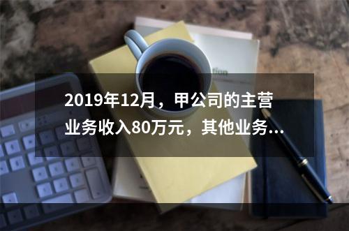 2019年12月，甲公司的主营业务收入80万元，其他业务收入