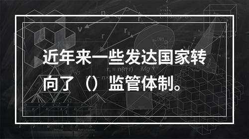 近年来一些发达国家转向了（）监管体制。