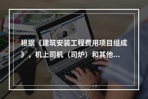 根据《建筑安装工程费用项目组成》，机上司机（司炉）和其他操作