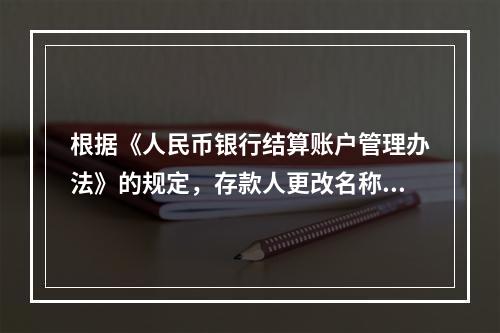 根据《人民币银行结算账户管理办法》的规定，存款人更改名称，但