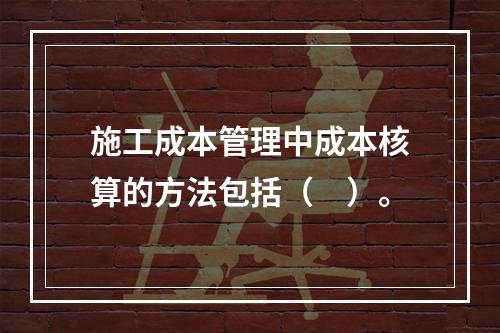 施工成本管理中成本核算的方法包括（　）。