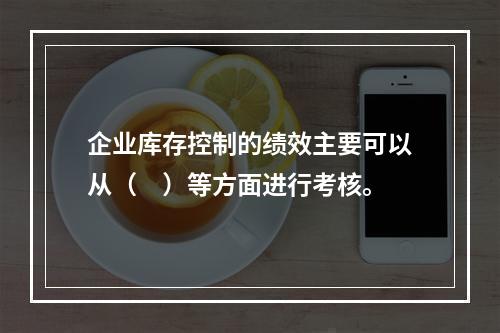 企业库存控制的绩效主要可以从（　）等方面进行考核。