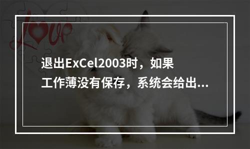 退出ExCel2003时，如果工作薄没有保存，系统会给出提示