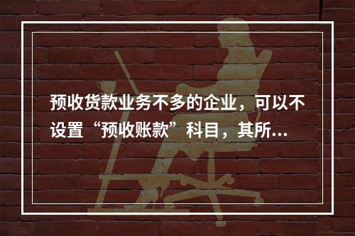 预收货款业务不多的企业，可以不设置“预收账款”科目，其所发生