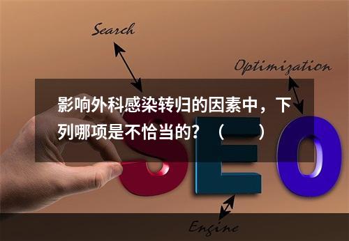 影响外科感染转归的因素中，下列哪项是不恰当的？（　　）