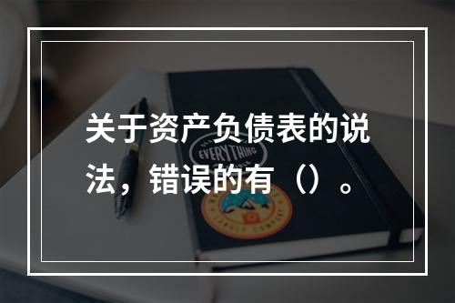 关于资产负债表的说法，错误的有（）。