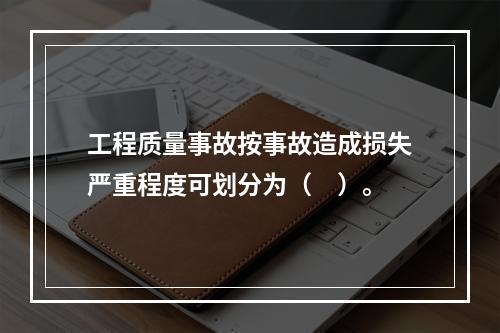 工程质量事故按事故造成损失严重程度可划分为（　）。