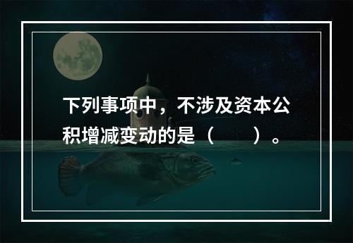 下列事项中，不涉及资本公积增减变动的是（　　）。