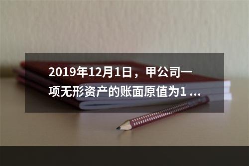 2019年12月1日，甲公司一项无形资产的账面原值为1 60