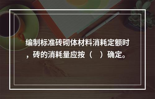 编制标准砖砌体材料消耗定额时，砖的消耗量应按（　）确定。