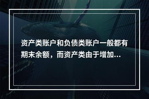 资产类账户和负债类账户一般都有期末余额，而资产类由于增加在借