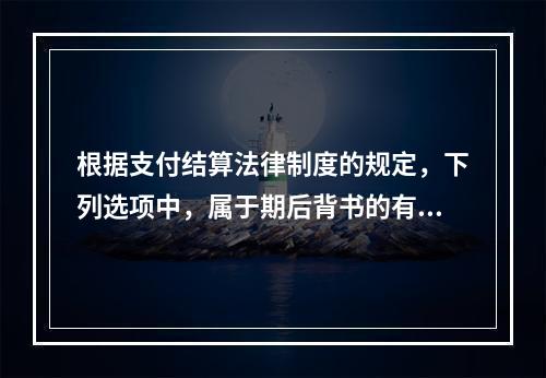 根据支付结算法律制度的规定，下列选项中，属于期后背书的有（　