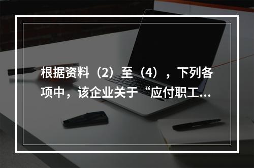 根据资料（2）至（4），下列各项中，该企业关于“应付职工薪酬