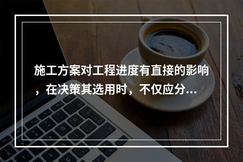 施工方案对工程进度有直接的影响，在决策其选用时，不仅应分析技