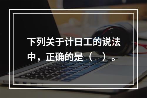 下列关于计日工的说法中，正确的是（　）。