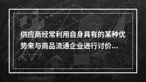 供应商经常利用自身具有的某种优势来与商品流通企业进行讨价还价