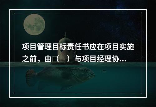 项目管理目标责任书应在项目实施之前，由（　）与项目经理协商制