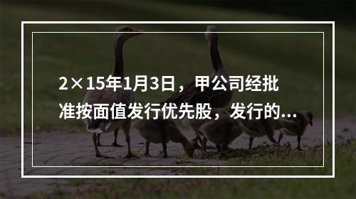 2×15年1月3日，甲公司经批准按面值发行优先股，发行的票面