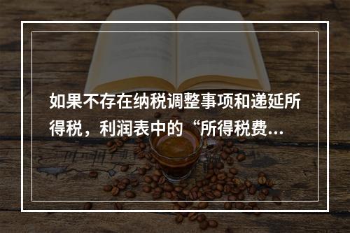 如果不存在纳税调整事项和递延所得税，利润表中的“所得税费用”