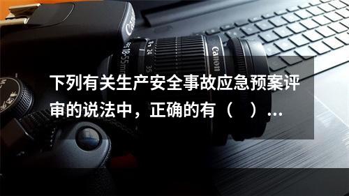 下列有关生产安全事故应急预案评审的说法中，正确的有（　）。