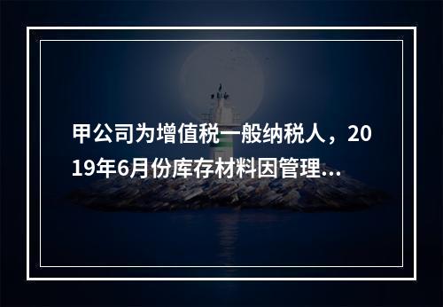 甲公司为增值税一般纳税人，2019年6月份库存材料因管理不善