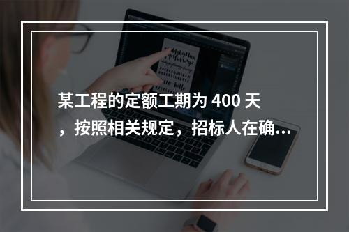 某工程的定额工期为 400 天，按照相关规定，招标人在确定合