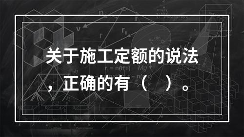 关于施工定额的说法，正确的有（　）。