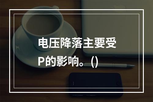 电压降落主要受P的影响。()