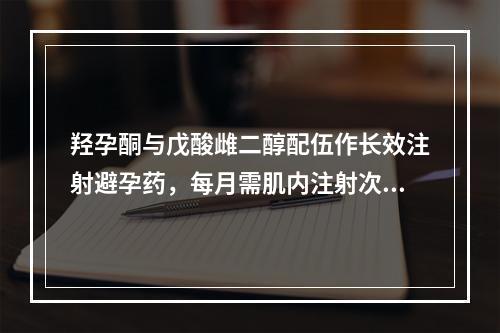 羟孕酮与戊酸雌二醇配伍作长效注射避孕药，每月需肌内注射次数