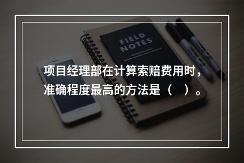 项目经理部在计算索赔费用时，准确程度最高的方法是（　）。