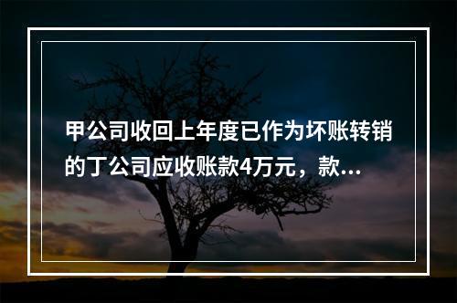 甲公司收回上年度已作为坏账转销的丁公司应收账款4万元，款项存