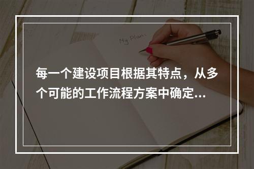 每一个建设项目根据其特点，从多个可能的工作流程方案中确定的主