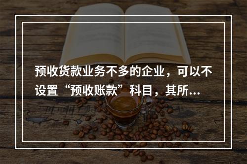 预收货款业务不多的企业，可以不设置“预收账款”科目，其所发生