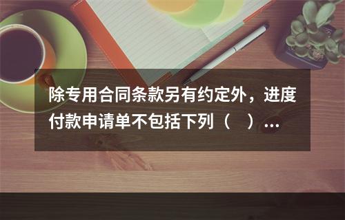 除专用合同条款另有约定外，进度付款申请单不包括下列（　）。