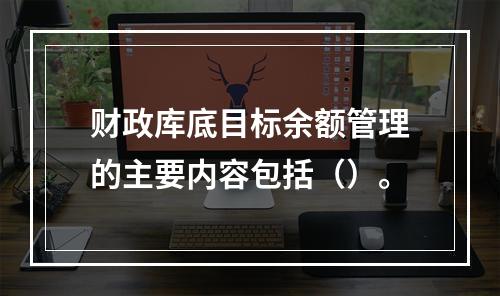 财政库底目标余额管理的主要内容包括（）。