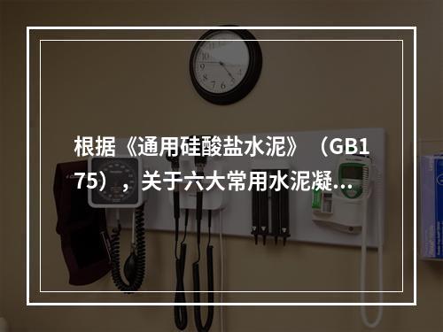 根据《通用硅酸盐水泥》（GB175），关于六大常用水泥凝结时