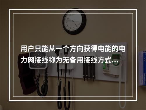 用户只能从一个方向获得电能的电力网接线称为无备用接线方式，无