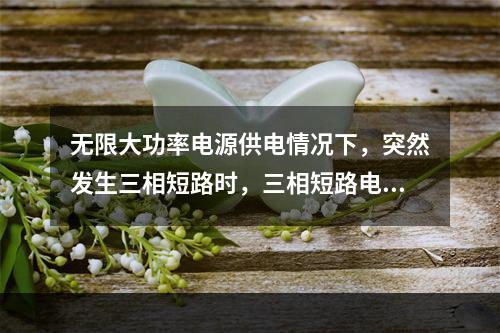 无限大功率电源供电情况下，突然发生三相短路时，三相短路电流非