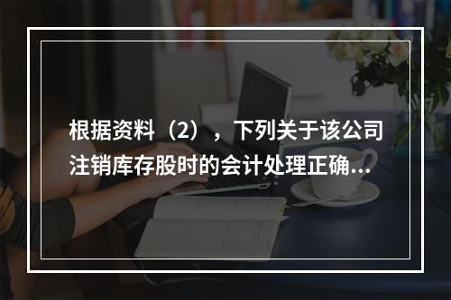 根据资料（2），下列关于该公司注销库存股时的会计处理正确的是